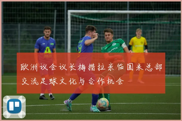 欧洲议会议长梅措拉亲临国米总部交流足球文化与合作机会