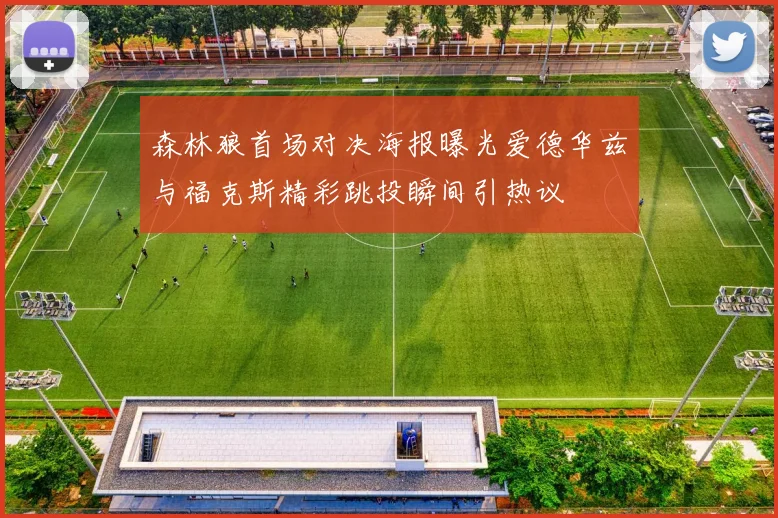 森林狼首场对决海报曝光爱德华兹与福克斯精彩跳投瞬间引热议
