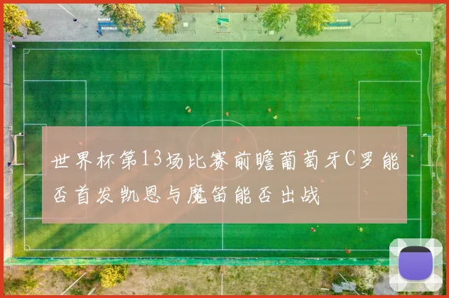 世界杯第13场比赛前瞻葡萄牙C罗能否首发凯恩与魔笛能否出战
