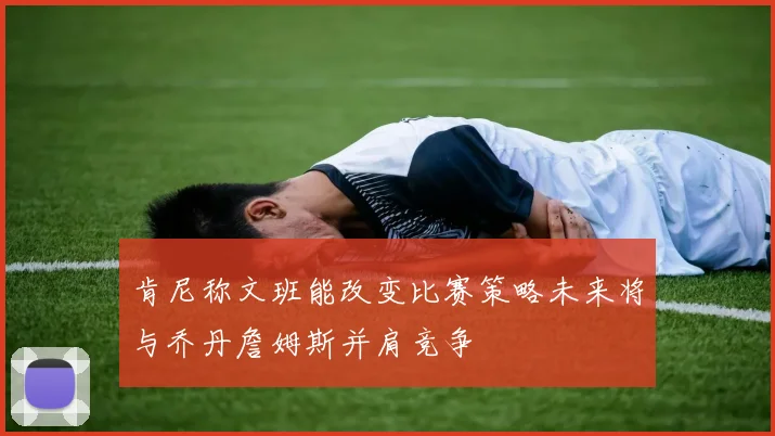 肯尼称文班能改变比赛策略未来将与乔丹詹姆斯并肩竞争