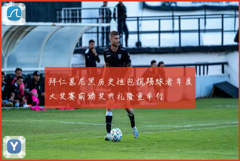 拜仁慕尼黑历史性包揽踢球者年度大奖赛前颁奖典礼隆重举行