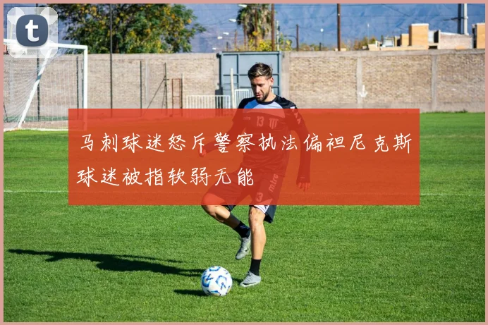 马刺球迷怒斥警察执法偏袒尼克斯球迷被指软弱无能