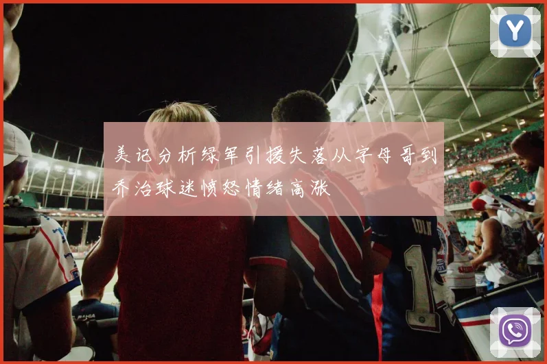 美记分析绿军引援失落从字母哥到乔治球迷愤怒情绪高涨