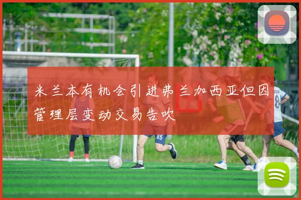 米兰本有机会引进弗兰加西亚但因管理层变动交易告吹