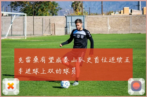 克雷桑有望成泰山队史首位连续五季进球上双的球员